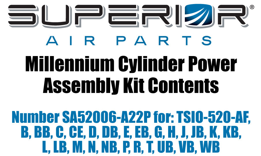 Millennium Cylinder Power Assembly Kit Contents SA52006-A22P For: TSIO-520-Af B Bb C Ce D Db E Eb G H J Jb K Kb L Lb M N Nb P R T Ub Vb Wb